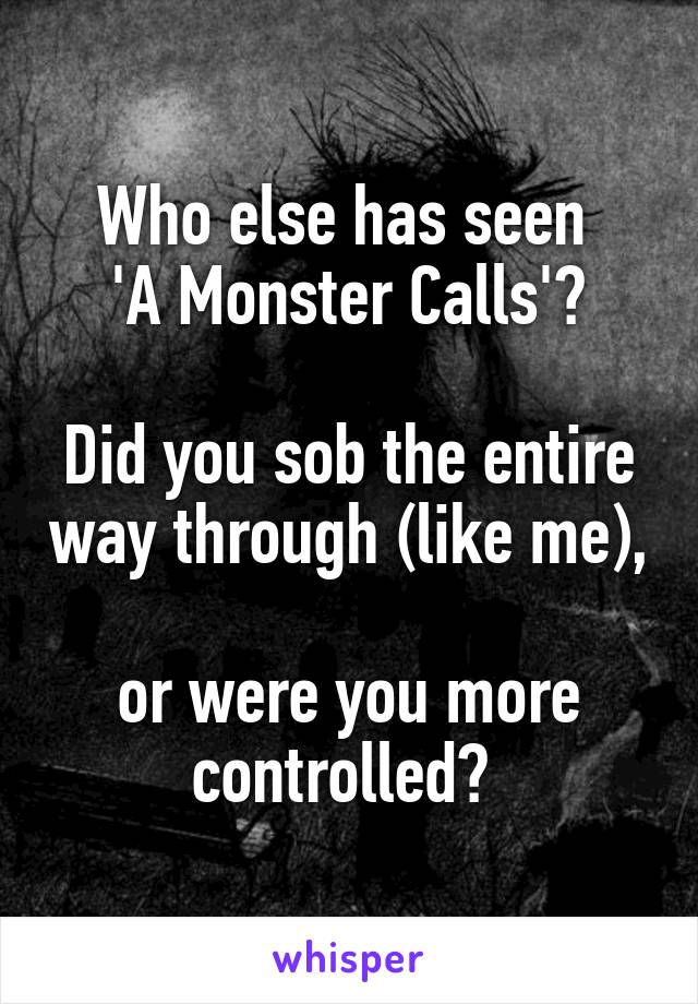 Who else has seen 
'A Monster Calls'?

Did you sob the entire way through (like me), 
or were you more controlled? 