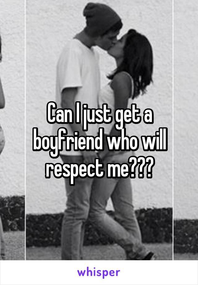 Can I just get a boyfriend who will respect me???