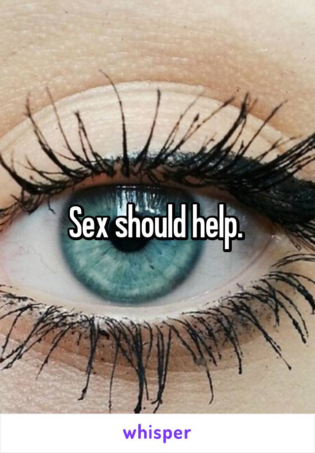 Sex should help. 