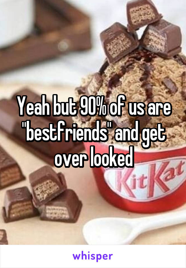 Yeah but 90% of us are "bestfriends" and get over looked
