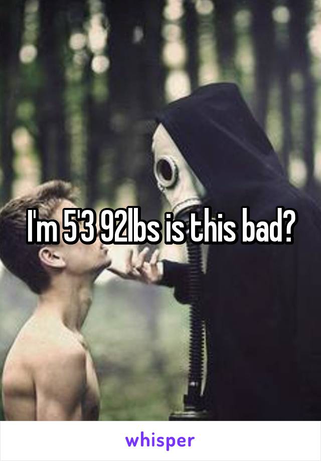 I'm 5'3 92lbs is this bad?