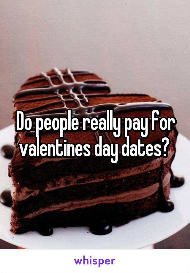 Do people really pay for valentines day dates? 