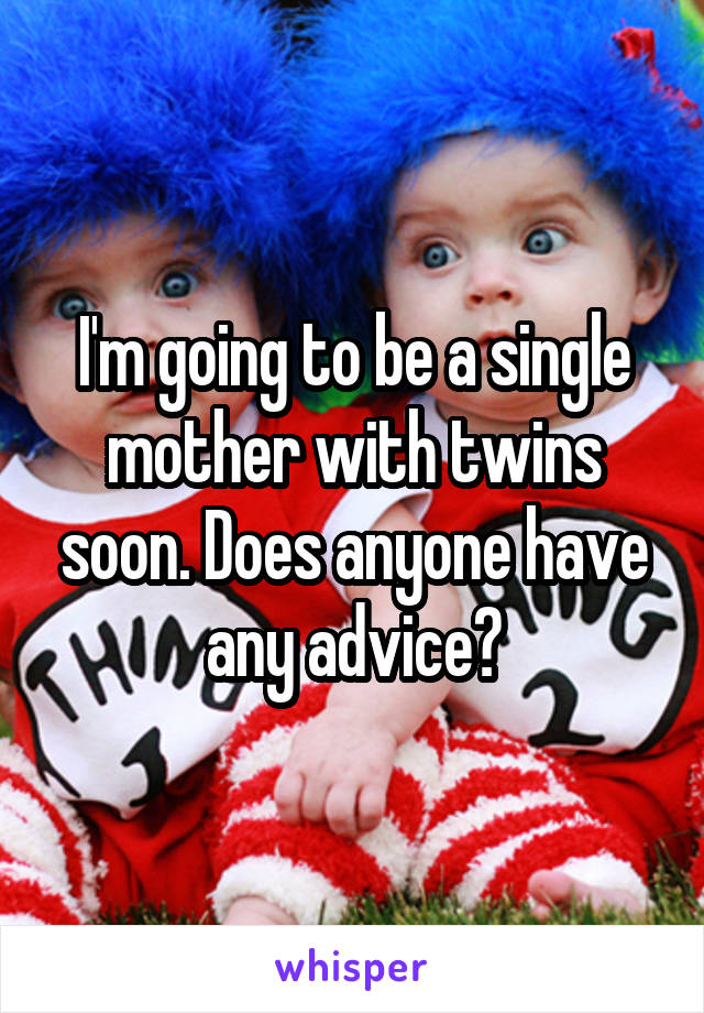 I'm going to be a single mother with twins soon. Does anyone have any advice?