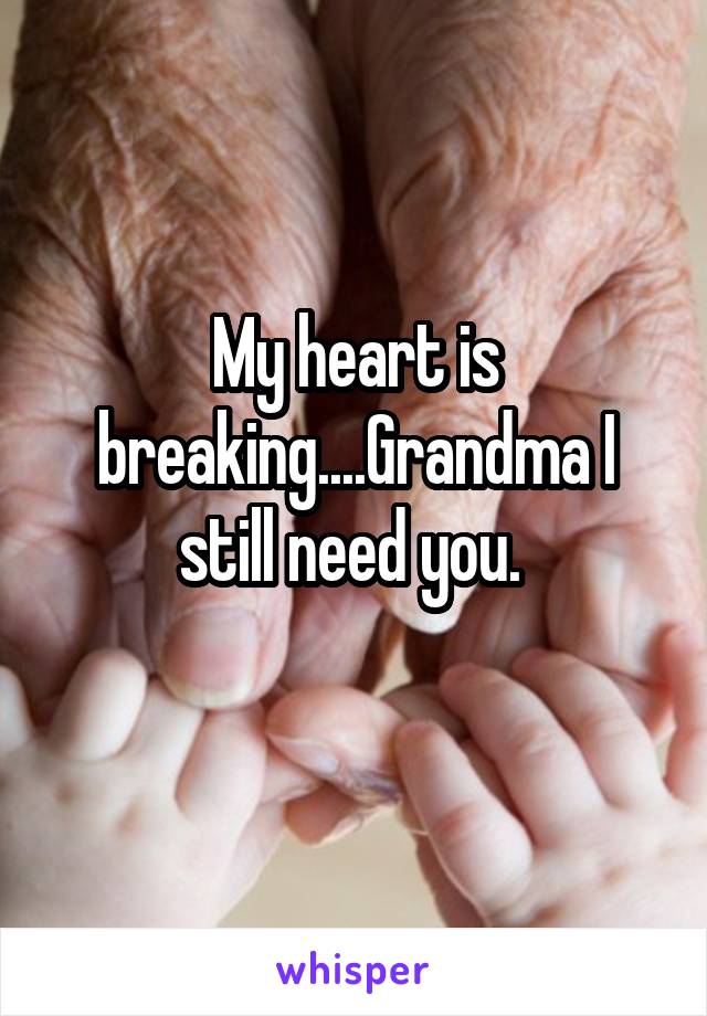 My heart is breaking....Grandma I still need you. 
