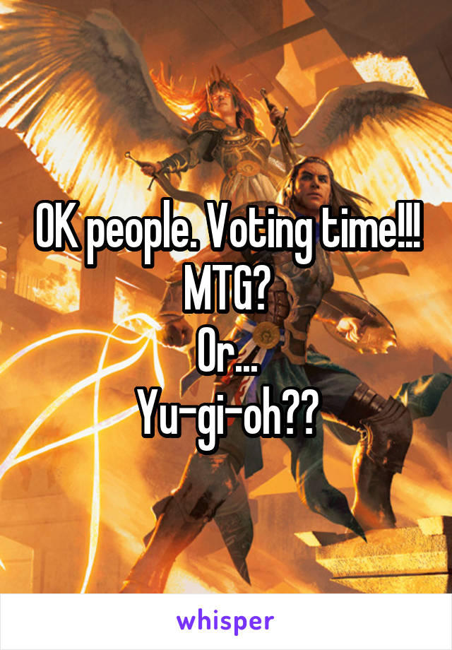 OK people. Voting time!!!
MTG?
Or...
Yu-gi-oh??