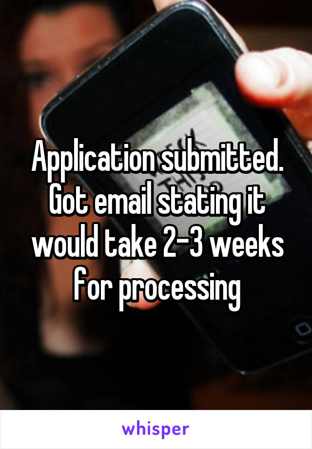 Application submitted. Got email stating it would take 2-3 weeks for processing