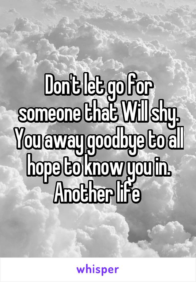 Don't let go for someone that Will shy. You away goodbye to all hope to know you in. Another life 