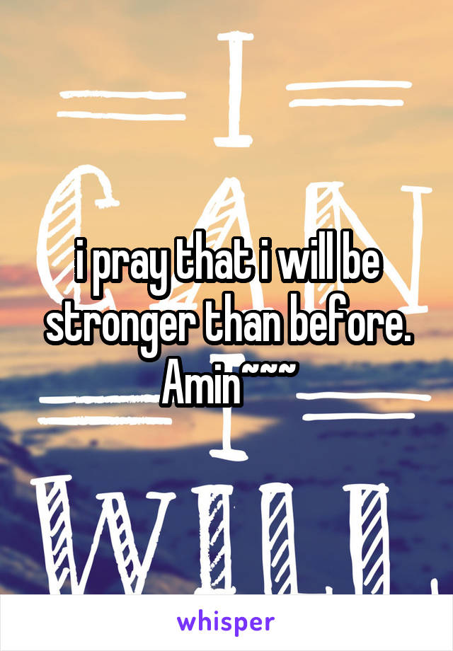 i pray that i will be stronger than before.
Amin~~~