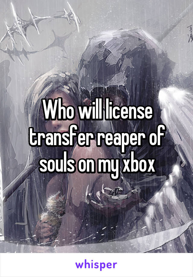 Who will license transfer reaper of souls on my xbox