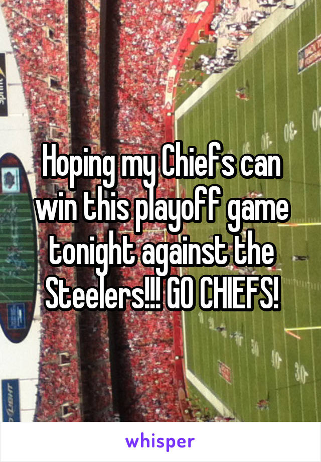 Hoping my Chiefs can win this playoff game tonight against the Steelers!!! GO CHIEFS!