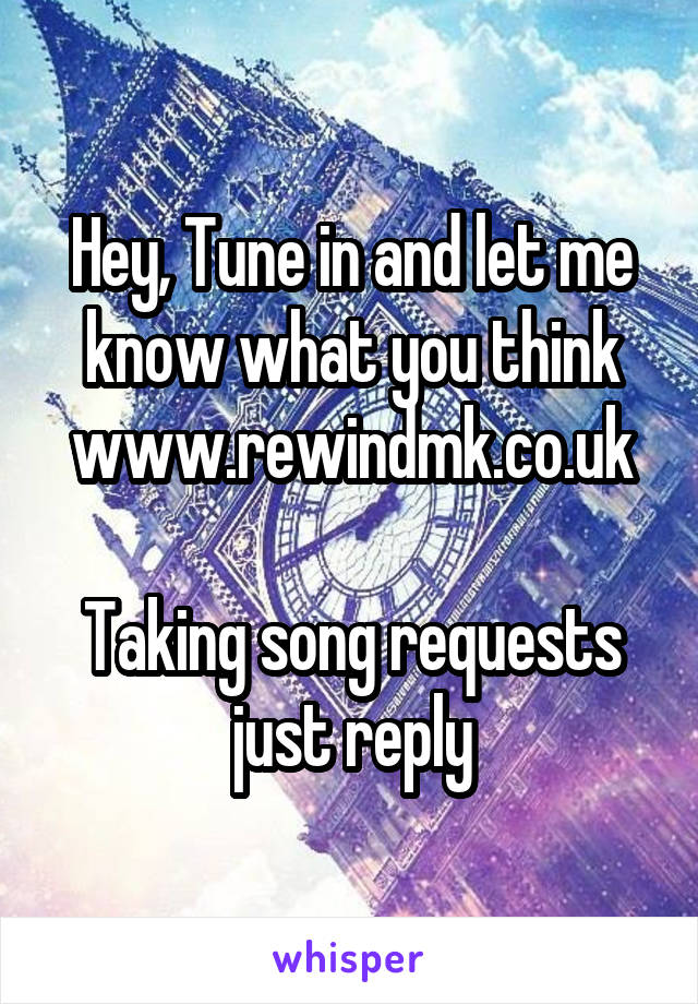 Hey, Tune in and let me know what you think www.rewindmk.co.uk

Taking song requests just reply