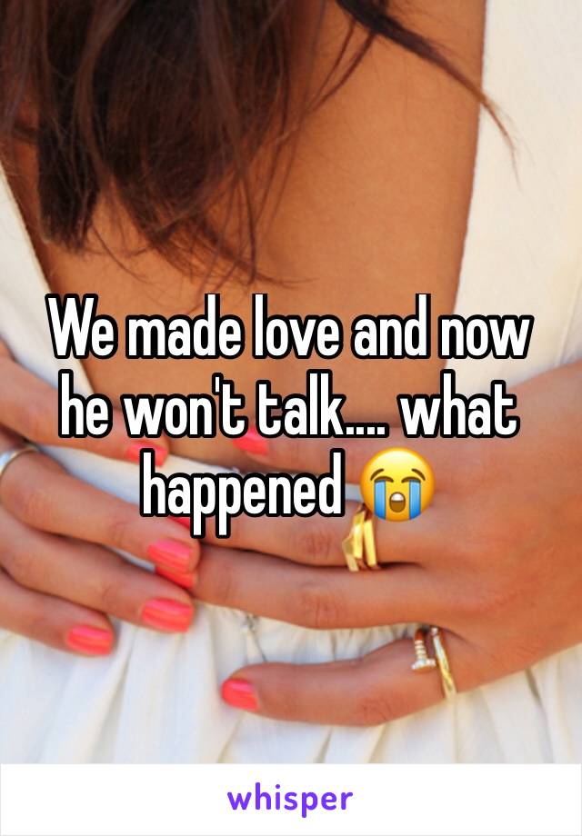 We made love and now he won't talk.... what happened 😭