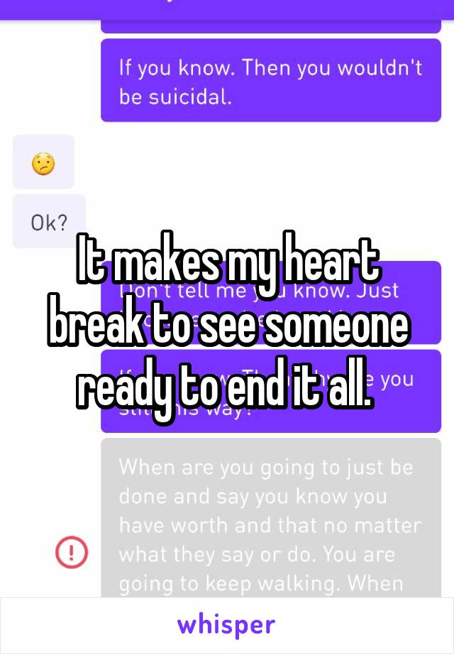It makes my heart break to see someone ready to end it all. 