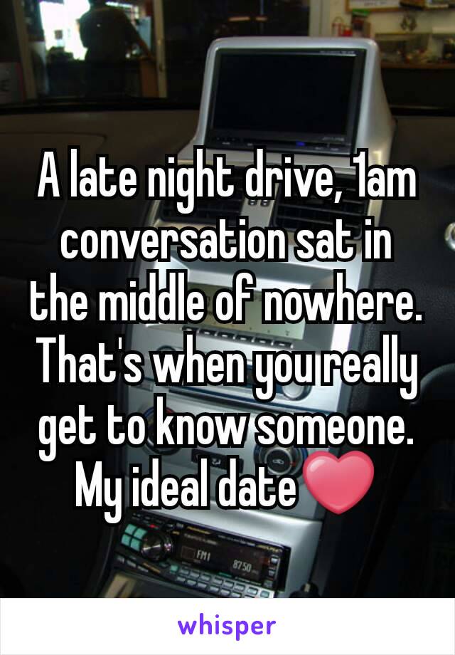 A late night drive, 1am conversation sat in the middle of nowhere. That's when you really get to know someone. My ideal date❤