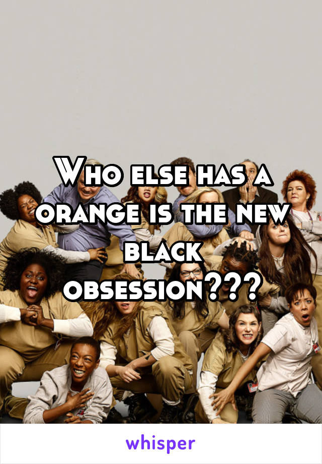 Who else has a orange is the new black obsession???