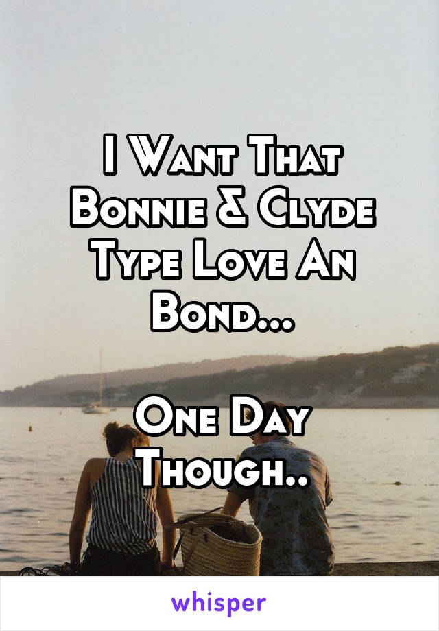 I Want That Bonnie & Clyde Type Love An Bond...

One Day Though..