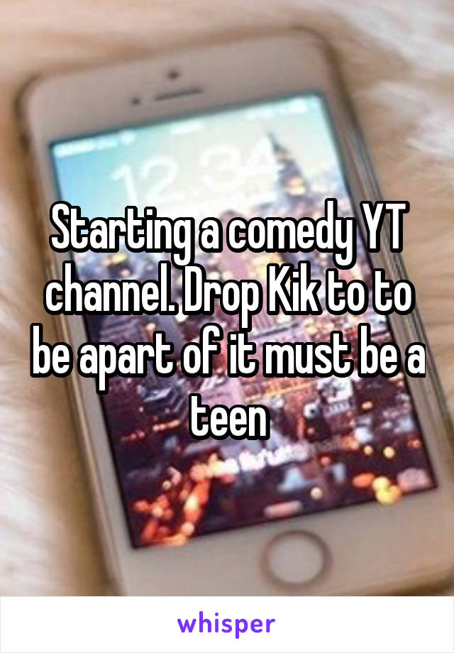 Starting a comedy YT channel. Drop Kik to to be apart of it must be a teen