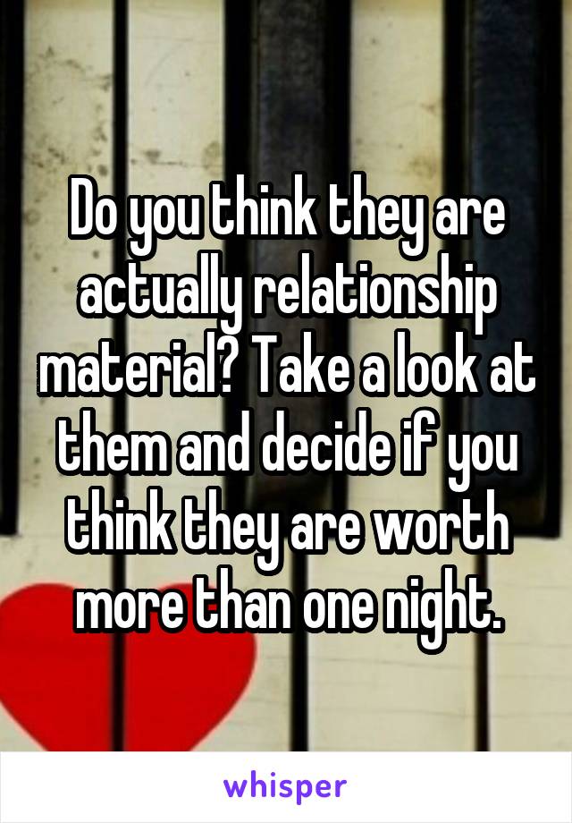 Do you think they are actually relationship material? Take a look at them and decide if you think they are worth more than one night.
