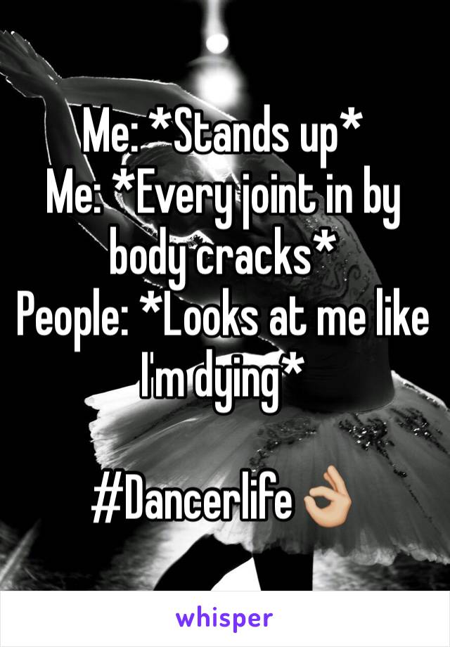 Me: *Stands up* 
Me: *Every joint in by body cracks* 
People: *Looks at me like I'm dying* 

#Dancerlife👌🏼