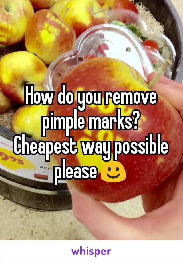 How do you remove pimple marks? Cheapest way possible please☺