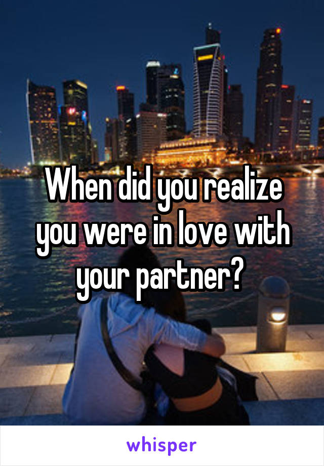 When did you realize you were in love with your partner? 