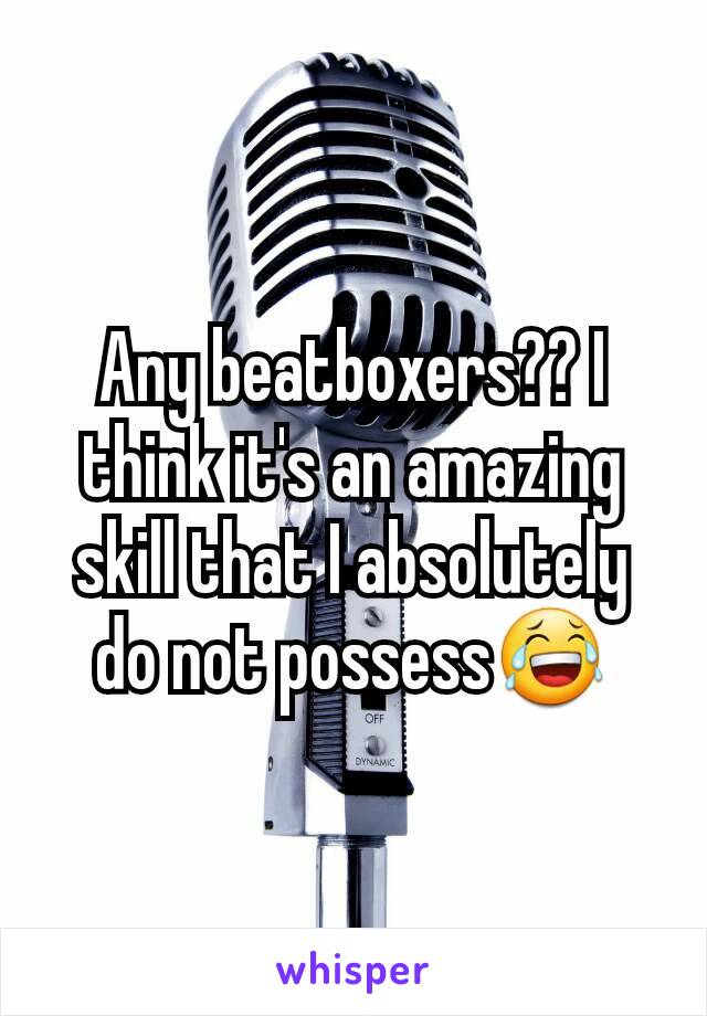 Any beatboxers?? I think it's an amazing skill that I absolutely do not possess😂