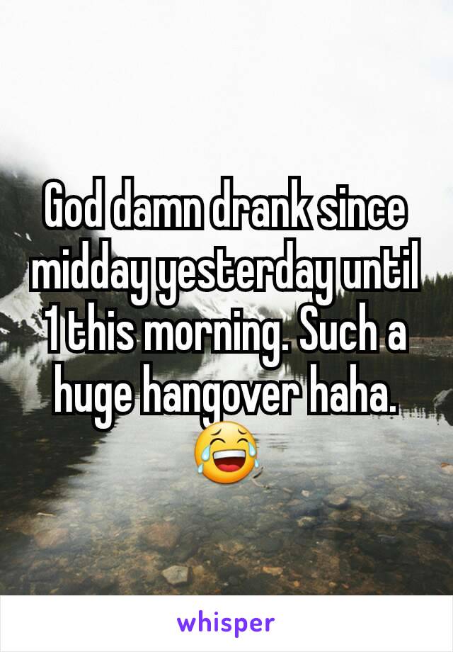 God damn drank since midday yesterday until 1 this morning. Such a huge hangover haha. 😂