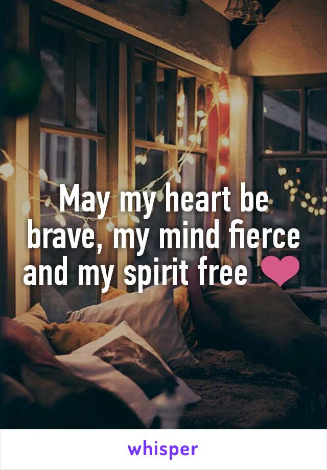 May my heart be brave, my mind fierce and my spirit free ❤