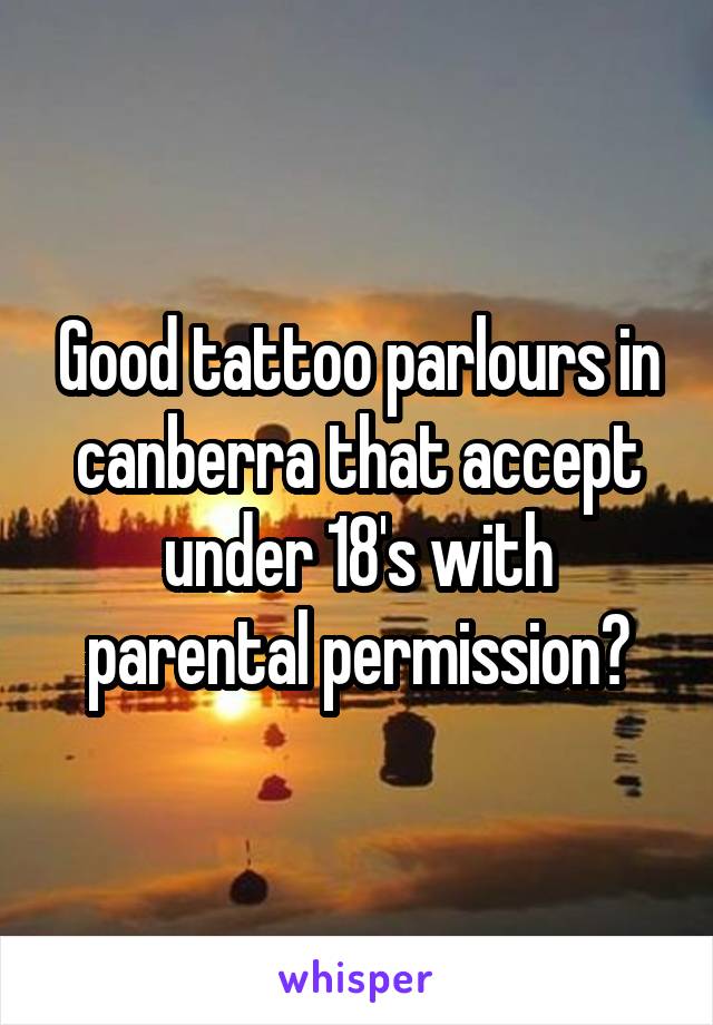 Good tattoo parlours in canberra that accept under 18's with parental permission?