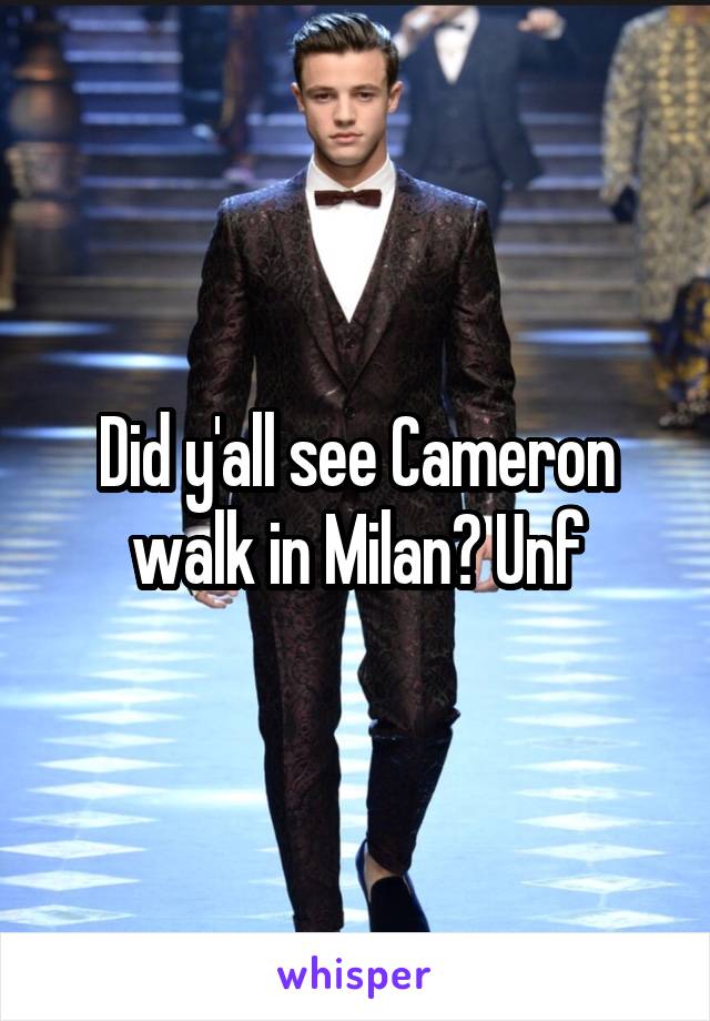 Did y'all see Cameron walk in Milan? Unf