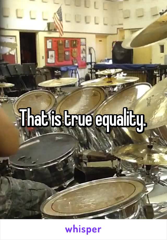 That is true equality. 
