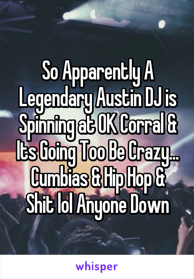 So Apparently A Legendary Austin DJ is Spinning at OK Corral & Its Going Too Be Crazy...
Cumbias & Hip Hop & Shit lol Anyone Down