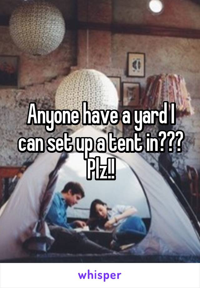 Anyone have a yard I can set up a tent in??? Plz!!