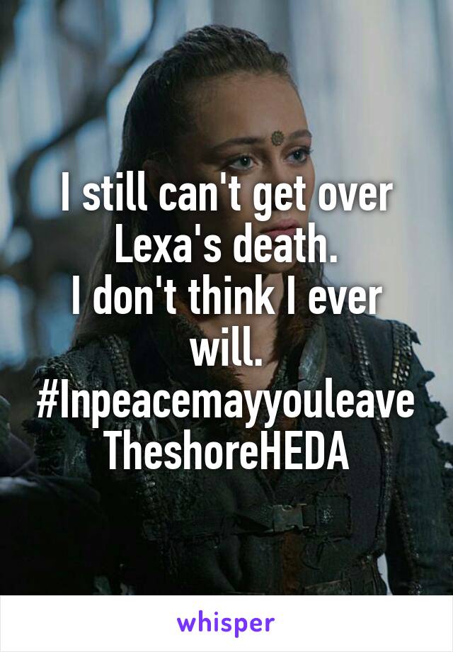 I still can't get over Lexa's death.
I don't think I ever will.
#Inpeacemayyouleave
TheshoreHEDA