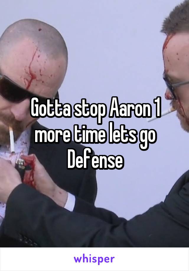 Gotta stop Aaron 1 more time lets go Defense