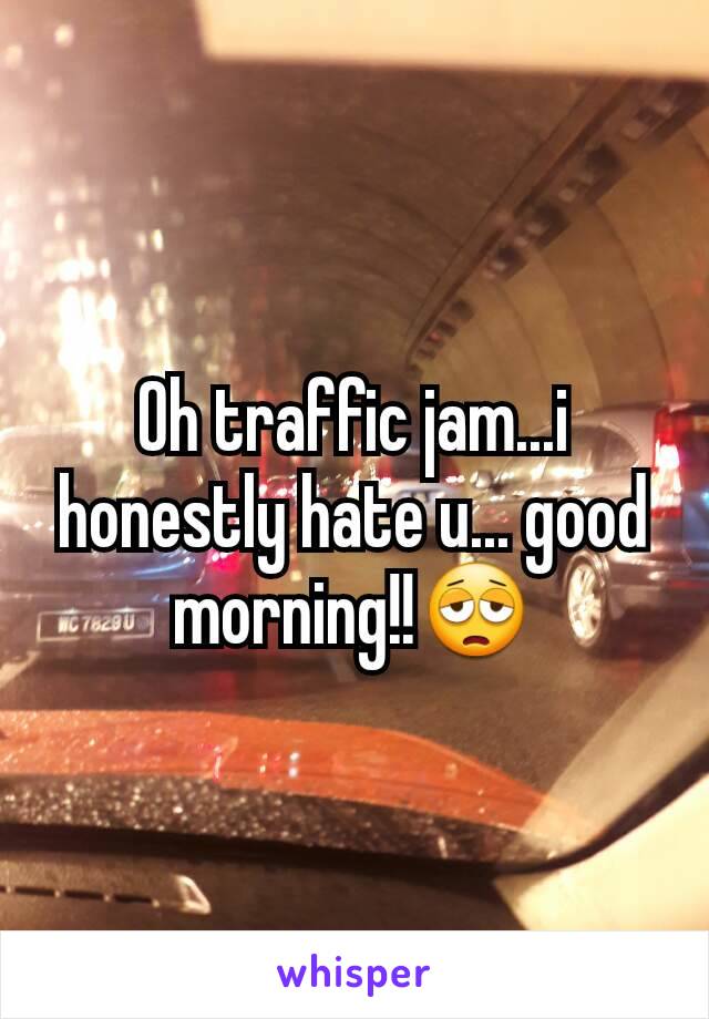 Oh traffic jam...i honestly hate u... good morning!!😩