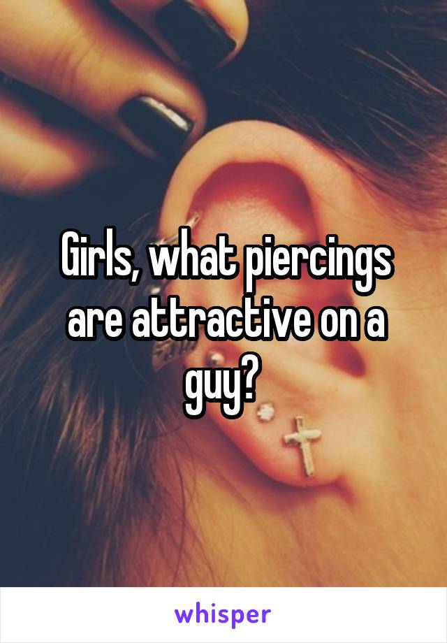 Girls, what piercings are attractive on a guy? 