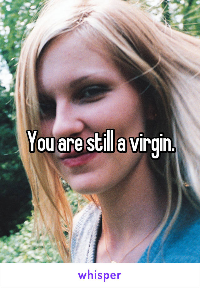 You are still a virgin.