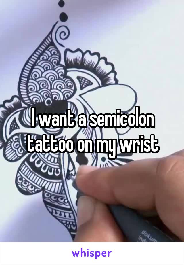 I want a semicolon tattoo on my wrist