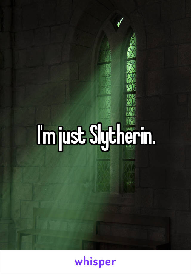 I'm just Slytherin.