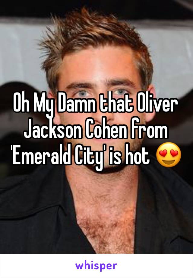 Oh My Damn that Oliver Jackson Cohen from 'Emerald City' is hot 😍