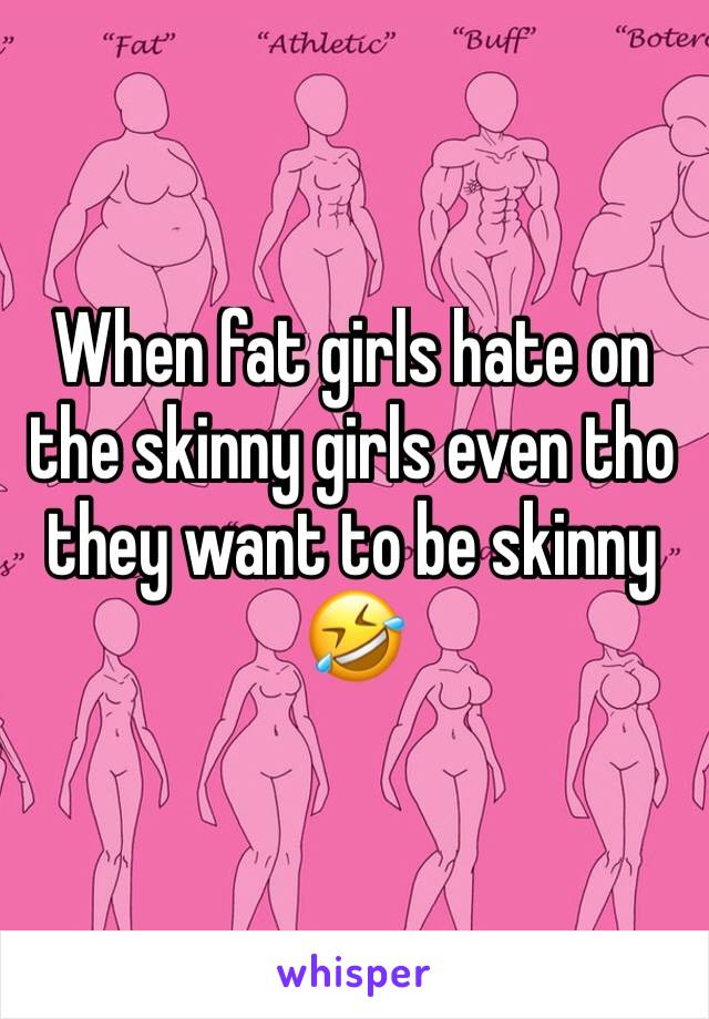 When fat girls hate on the skinny girls even tho they want to be skinny 🤣