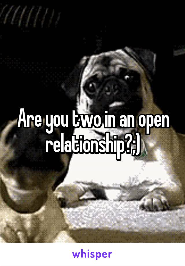 Are you two in an open relationship?;)