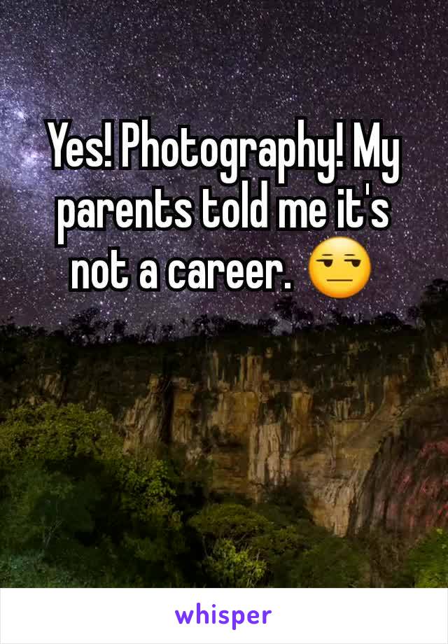 Yes! Photography! My parents told me it's not a career. 😒