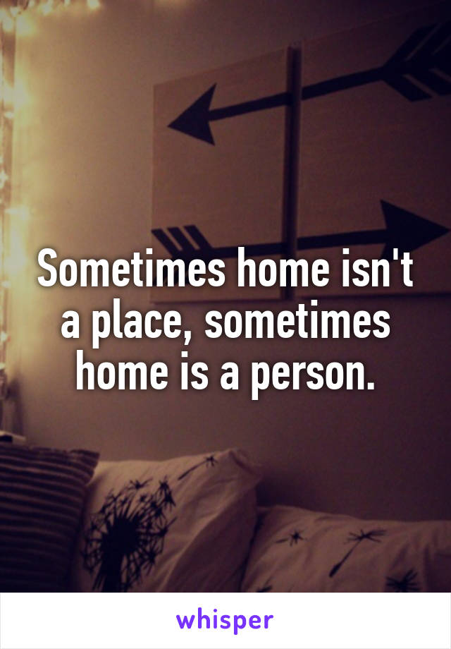 Sometimes home isn't a place, sometimes home is a person.