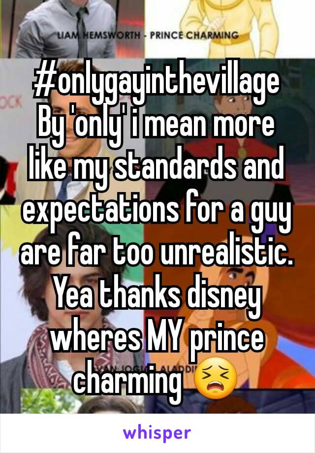 #onlygayinthevillage
By 'only' i mean more like my standards and expectations for a guy are far too unrealistic. Yea thanks disney wheres MY prince charming 😣