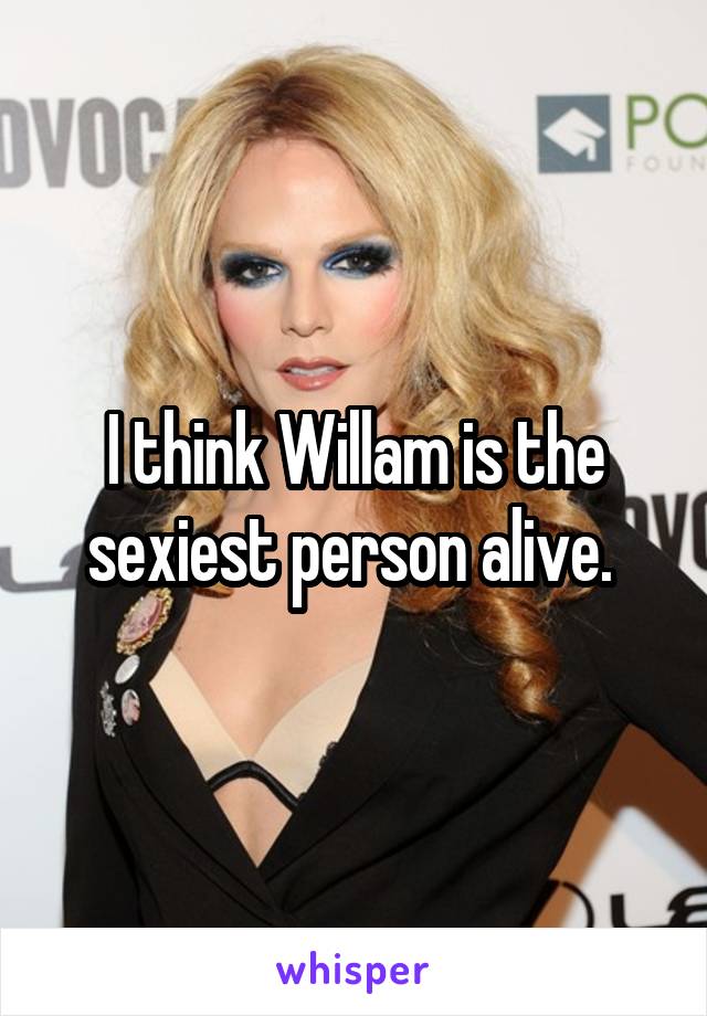 I think Willam is the sexiest person alive. 