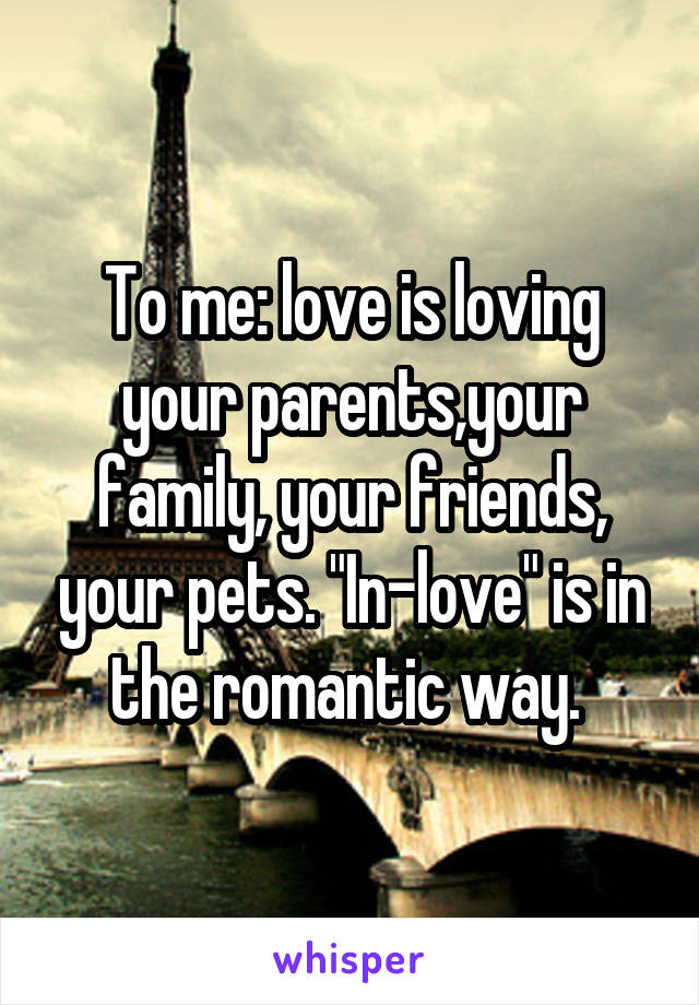 To me: love is loving your parents,your family, your friends, your pets. "In-love" is in the romantic way. 