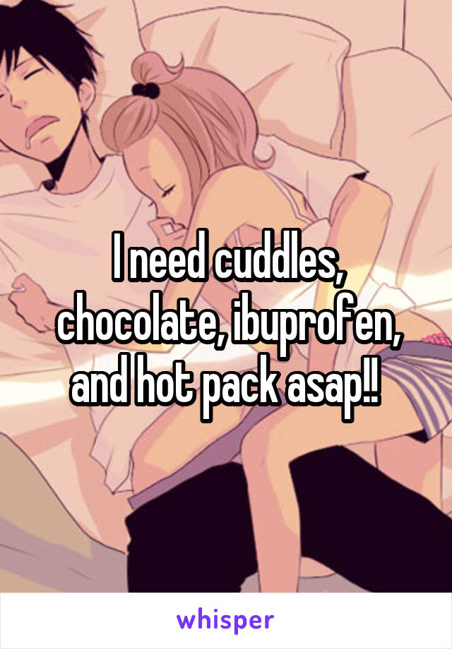 I need cuddles, chocolate, ibuprofen, and hot pack asap!! 