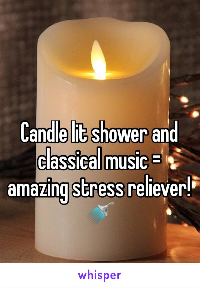 Candle lit shower and classical music = amazing stress reliever!
🚿